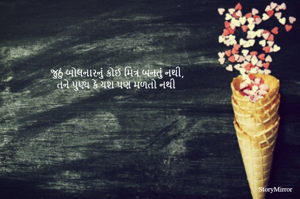 જુઠું બોલનારનું કોઈ મિત્ર બનતું નથી,
તને પુણ્ય કે યશ પણ મળતો નથી
