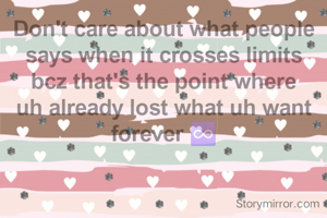 Don't care about what people says when it crosses limits bcz that's the point where uh already lost what uh want forever ♾️