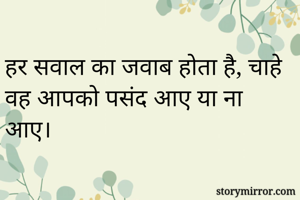 हर सवाल का जवाब होता है, चाहे वह आपको पसंद आए या ना आए।
