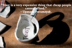 "Trust is a very expensive thing that cheap people cannot afford."
- Upasana Pattanayak.