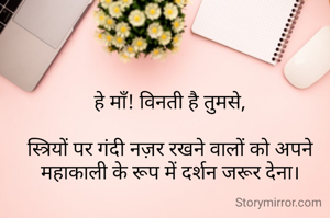 हे माँ! विनती है तुमसे,

स्त्रियों पर गंदी नज़र रखने वालों को अपने महाकाली के रूप में दर्शन जरूर देना।