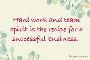 Hard work and team spirit is the recipe for a successful business. 