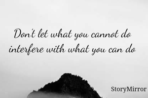 Don’t let what you cannot do interfere with what you can do