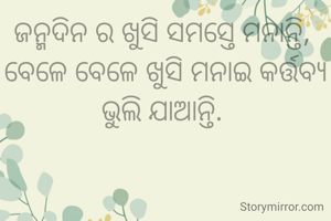 ଜନ୍ମଦିନ ର ଖୁସି ସମସ୍ତେ ମନାନ୍ତି, 
ବେଳେ ବେଳେ ଖୁସି ମନାଇ କର୍ତ୍ତବ୍ୟ ଭୁଲି ଯାଆନ୍ତି. 