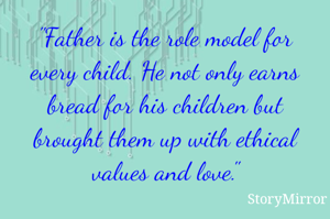 "Father is the role model for every child. He not only earns bread for his children but brought them up with ethical values and love."