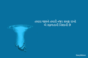 તમારા લક્ષ્યને તમારી નજર સમક્ષ રાખો 
એ સફળતાની નિશાની છે