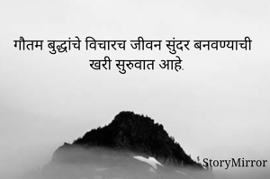 गौतम बुद्धांचे विचारच जीवन सुंदर बनवण्याची खरी सुरुवात आहे.