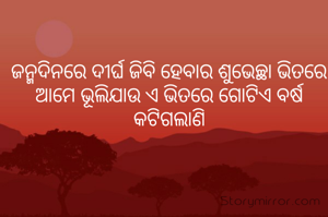 ଜନ୍ମଦିନରେ ଦୀର୍ଘ ଜିବି ହେବାର ଶୁଭେଚ୍ଛା ଭିତରେ ଆମେ ଭୂଲିଯାଉ ଏ ଭିତରେ ଗୋଟିଏ ବର୍ଷ କଟିଗଲାଣି