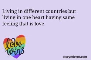 Living in different countries but living in one heart having same feeling that is love.