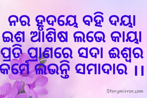 ନର ହୃଦୟେ ବହି ଦୟା
ଇଶ ଆଶିଷ ଲଭେ କାୟା
ପ୍ରତି ପ୍ରାଣରେ ସଦା ଈଶ୍ୱର
କର୍ମେ ଲଭନ୍ତି ସମାଦାର ।।