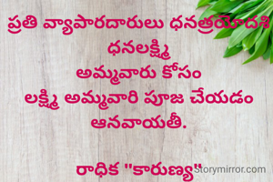 ప్రతి వ్యాపారదారులు ధనత్రయోదశి ధనలక్ష్మి
అమ్మవారు కోసం
లక్ష్మి అమ్మవారి పూజ చేయడం ఆనవాయతీ.

రాధిక "కారుణ్య"