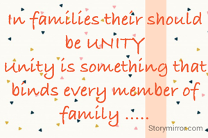 In families their should be UNITY
Unity is something that binds every member of family .....