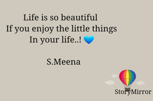 Life is so beautiful 
If you enjoy the little things
In your life..! 💙

  S.Meena