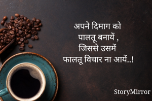 अपने दिमाग को 
पालतू बनायें ,
जिससे उसमें 
फालतू विचार ना आयें..!