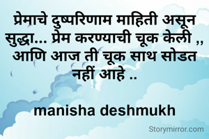प्रेमाचे दुष्परिणाम माहिती असून सुद्धा... प्रेम करण्याची चूक केली ,, आणि आज ती चूक साथ सोडत नहीं आहे ..

manisha deshmukh