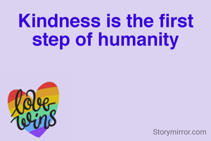 Kindness is the first step of humanity