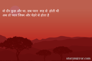 वो दौर कुछ और था. ज़ब प्यार  रूह से  होती थी 
अब तो प्यार जिस्म और चेहरे से होता है 