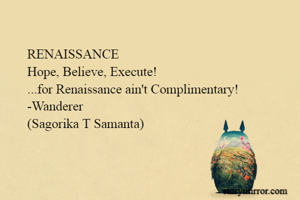 RENAISSANCE
Hope, Believe, Execute!
...for Renaissance ain't Complimentary!
-Wanderer
(Sagorika T Samanta)