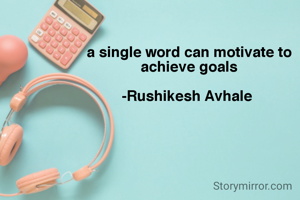 a single word can motivate to achieve goals

-Rushikesh Avhale 