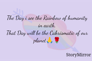 The Day i see the Rainbow of humanity in earth,
That Day will be the Cahrismatic of our planet🙏🌹