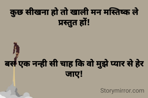 कुछ सीखना हो तो खाली मन मस्तिष्क ले प्रस्तुत हों!



बस एक नन्ही सी चाह कि वो मुझे प्यार से हेर जाए!