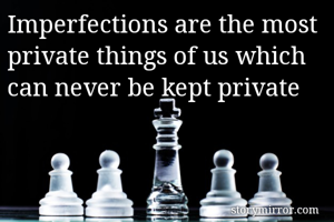 Imperfections are the most private things of us which can never be kept private