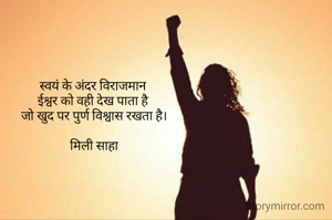 स्वयं के अंदर विराजमान 
ईश्वर को वही देख पाता है 
जो खुद पर पुर्ण विश्वास रखता है।

मिली साहा

