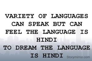 VARIETY OF LANGUAGES CAN SPEAK BUT CAN FEEL THE LANGUAGE IS HINDI
TO DREAM THE LANGUAGE IS HINDI