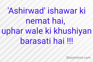 'Ashirwad' ishawar ki nemat hai, 
uphar wale ki khushiyan barasati hai !!!