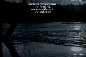 सागर काठच्या तुझ्या पूल खुणांना 
अजून मी जपले आहे. 
पाण्याच्या त्या लहरींना नजरेने 
अजून या रोखले आहे.