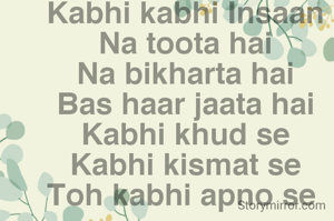 Kabhi kabhi Insaan
Na toota hai
Na bikharta hai
Bas haar jaata hai
Kabhi khud se
Kabhi kismat se
Toh kabhi apno se 