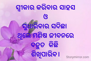 ସ୍ୱୀକାର କରିବାର ସାହସ
ଓ
ସୁଧାରିବାର ସଦିଛା 
ଥିଲେ ମଣିଷ ଜୀବନରେ
ବହୁତ  କିଛି 
ଶିଖିପାରିବ।
