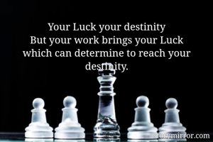 Your Luck your destinity
But your work brings your Luck
which can determine to reach your destinity.