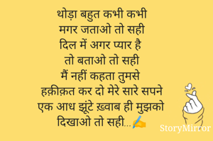 कभी कभी
मगर जताओ तो सही
दिल में अगर प्यार है
तो बताओ तो सही
मैं नहीं कहता तुमसे 
हक़ीक़त कर दो मेरे सारे सपने
एक आध झूंटे ख़्वाब ही मुझको
दिखाओ तो सही...✍️

#सूरी *Sur💞MAyanka*