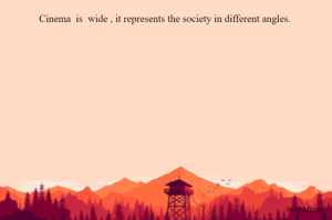 Cinema  is  wide , it represents the society in different angles. 