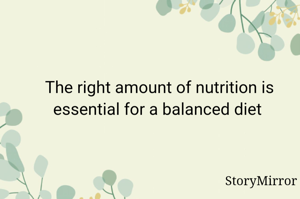 The right amount of nutrition is essential for a balanced diet 