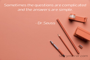 Sometimes the questions are complicated and the answers are simple.


- Dr.Seuss
