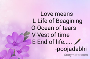 Love means
 L-Life of Beagining
O-Ocean of tears    
V-Vest of time        
E-End of life..... 🖋
                   -poojadabhi