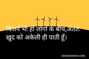 कितने भी हों लोगों के बीच,अंततः ख़ुद को अकेली ही पाती हूँ।
