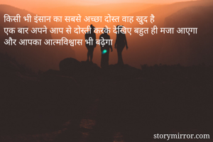 किसी भी इंसान का सबसे अच्छा दोस्त वाह खुद है
एक बार अपने आप से दोस्ती करके देखिए बहुत ही मजा आएगा और आपका आत्मविश्वास भी बढ़ेगा
