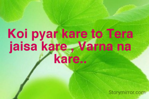 Koi pyar kare to Tera jaisa kare , Varna na kare..
