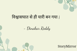 विश्वासघात से ही यारी बन गया |

- Dinakar Reddy