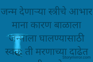 जन्म देणाऱ्या स्त्रीचे आभार माना कारण बाळाला जन्माला घालण्यासाठी स्वतः ती मरणाच्या दाढेत उभी राहते.
प्रभावती संदीप वडवळे