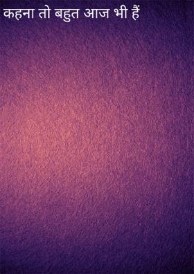 कहना तो बहुत आज भी हैं