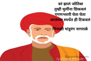  बरं झालं जोतिबा
तुम्ही मुलींना शिकवलं
गगणभरारी घेता घेता
आजच्या स्पर्धेत ही टिकवलं

मिनाक्षी पांडुरंग नागराळे
