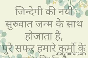 जिन्देगी की नयी सुरुवात जन्म के साथ होजाता है,
पुरे सफर हमारे कर्मो के ऊपर निर्भर है.