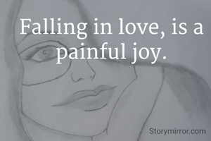 Falling in love, is a painful joy.