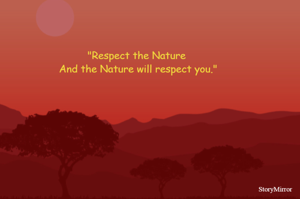 "Respect the Nature 
And the Nature will respect you."