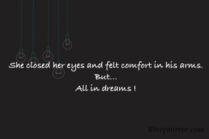 She closed her eyes and felt comfort in his arms.
But...
All in dreams !