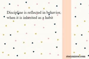 Discipline is reflected in behavior, 
when it is inherited as a habit 